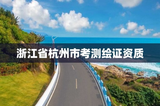 浙江省杭州市考测绘证资质