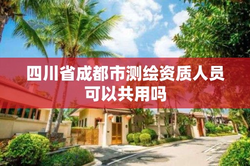 四川省成都市测绘资质人员可以共用吗