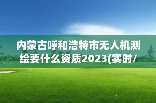 内蒙古呼和浩特市无人机测绘要什么资质2023(实时/更新中)