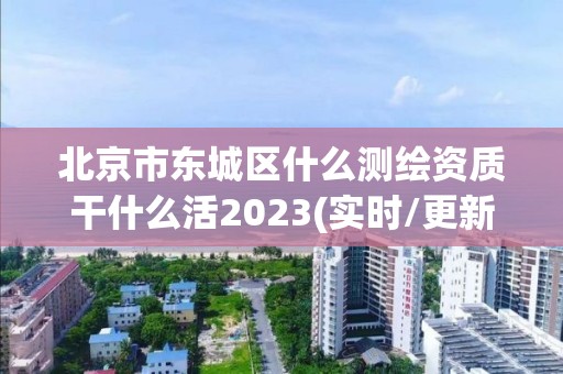 北京市东城区什么测绘资质干什么活2023(实时/更新中)