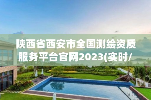 陕西省西安市全国测绘资质服务平台官网2023(实时/更新中)