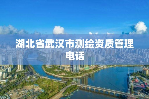 湖北省武汉市测绘资质管理电话