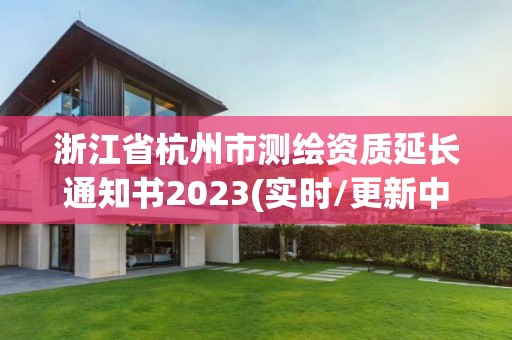 浙江省杭州市测绘资质延长通知书2023(实时/更新中)