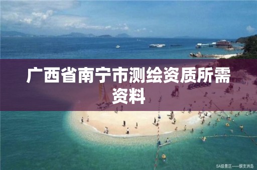 广西省南宁市测绘资质所需资料