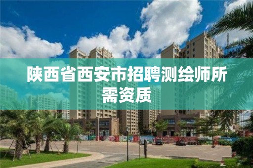 陕西省西安市招聘测绘师所需资质