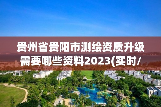 贵州省贵阳市测绘资质升级需要哪些资料2023(实时/更新中)