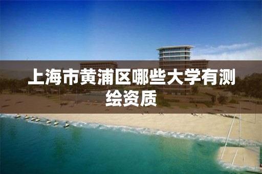 上海市黄浦区哪些大学有测绘资质