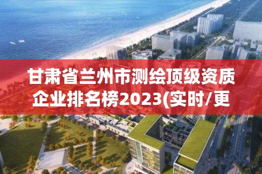 甘肃省兰州市测绘顶级资质企业排名榜2023(实时/更新中)