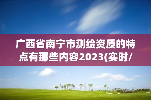 广西省南宁市测绘资质的特点有那些内容2023(实时/更新中)