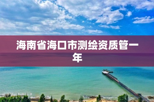 海南省海口市测绘资质管一年