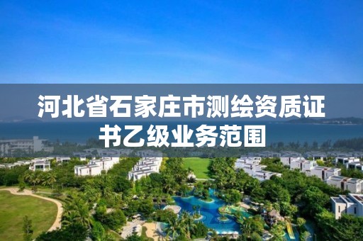 河北省石家庄市测绘资质证书乙级业务范围