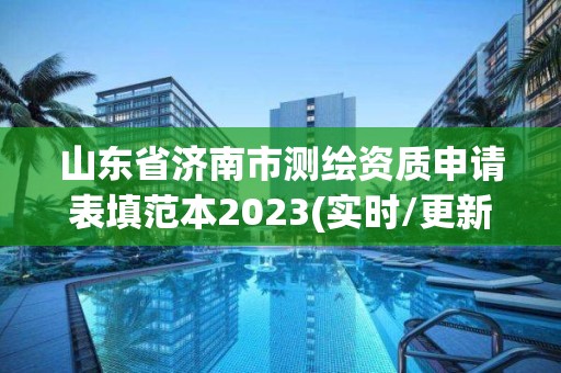 山东省济南市测绘资质申请表填范本2023(实时/更新中)