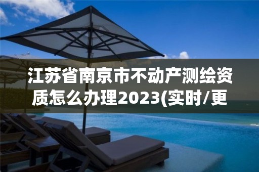 江苏省南京市不动产测绘资质怎么办理2023(实时/更新中)