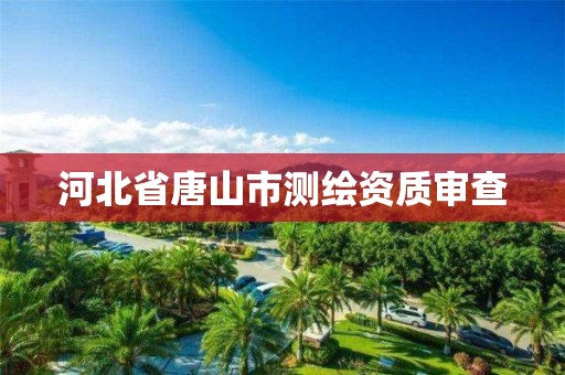 河北省唐山市测绘资质审查