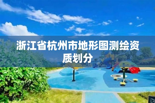 浙江省杭州市地形图测绘资质划分