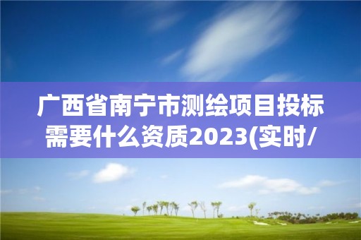 广西省南宁市测绘项目投标需要什么资质2023(实时/更新中)