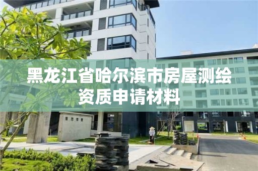 黑龙江省哈尔滨市房屋测绘资质申请材料