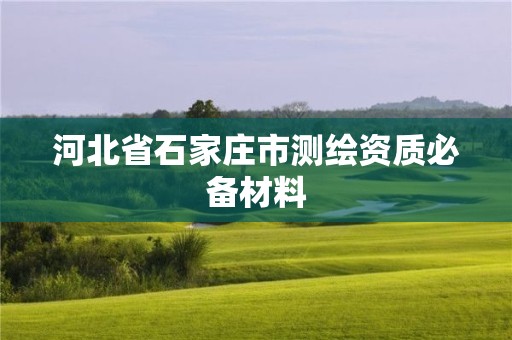 河北省石家庄市测绘资质必备材料