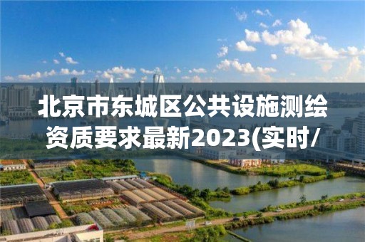 北京市东城区公共设施测绘资质要求最新2023(实时/更新中)