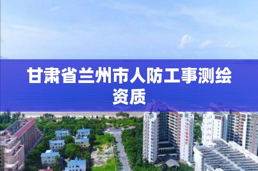 甘肃省兰州市人防工事测绘资质