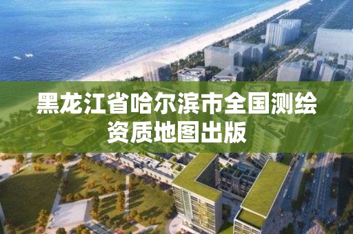 黑龙江省哈尔滨市全国测绘资质地图出版