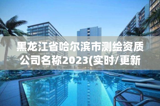 黑龙江省哈尔滨市测绘资质公司名称2023(实时/更新中)