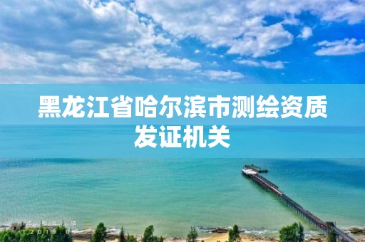 黑龙江省哈尔滨市测绘资质发证机关