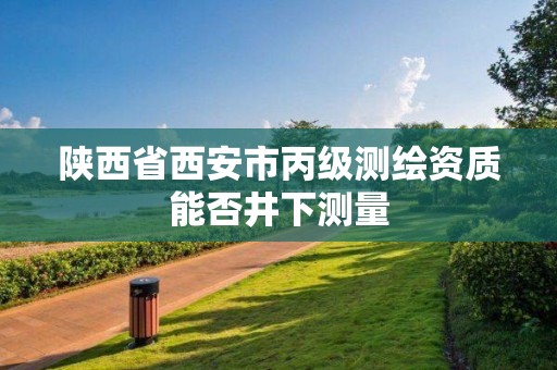 陕西省西安市丙级测绘资质能否井下测量