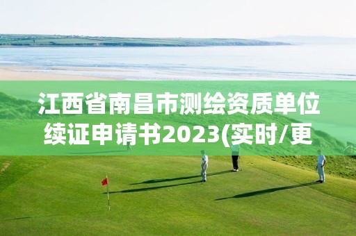 江西省南昌市测绘资质单位续证申请书2023(实时/更新中)