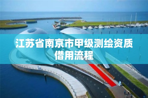 江苏省南京市甲级测绘资质借用流程