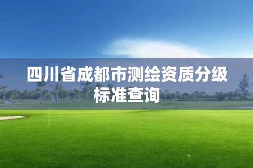 四川省成都市测绘资质分级标准查询