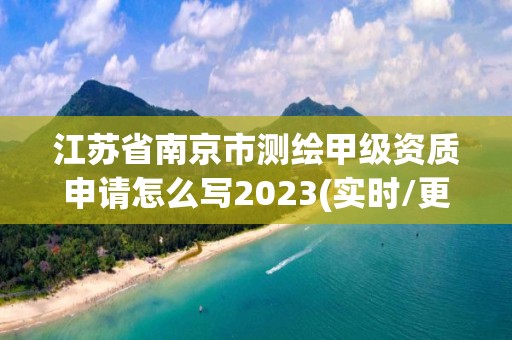 江苏省南京市测绘甲级资质申请怎么写2023(实时/更新中)