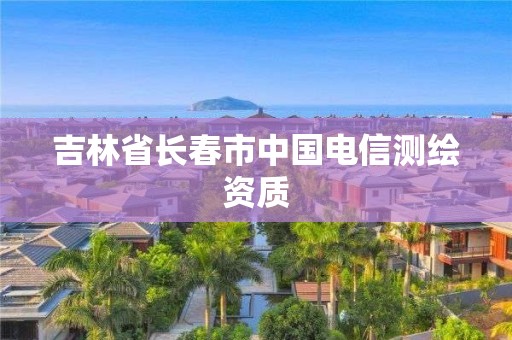 吉林省长春市中国电信测绘资质