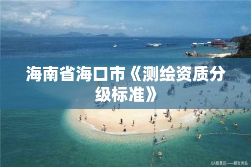 海南省海口市《测绘资质分级标准》