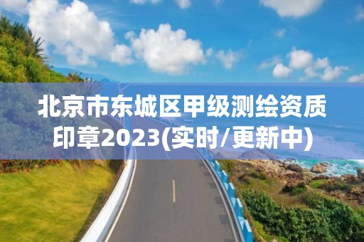 北京市东城区甲级测绘资质印章2023(实时/更新中)