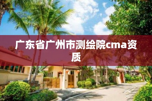 广东省广州市测绘院cma资质