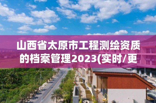 山西省太原市工程测绘资质的档案管理2023(实时/更新中)