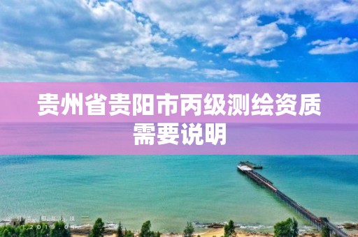 贵州省贵阳市丙级测绘资质需要说明