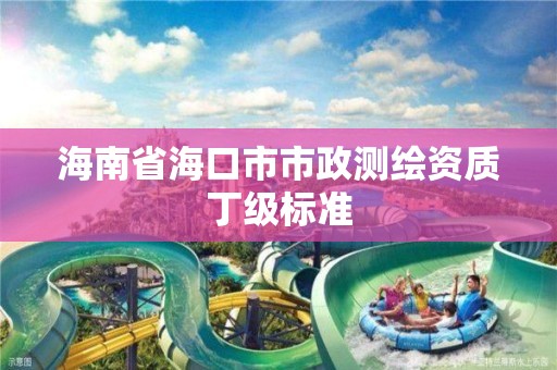 海南省海口市市政测绘资质丁级标准