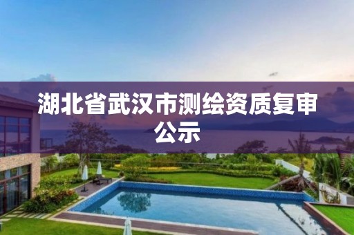 湖北省武汉市测绘资质复审公示