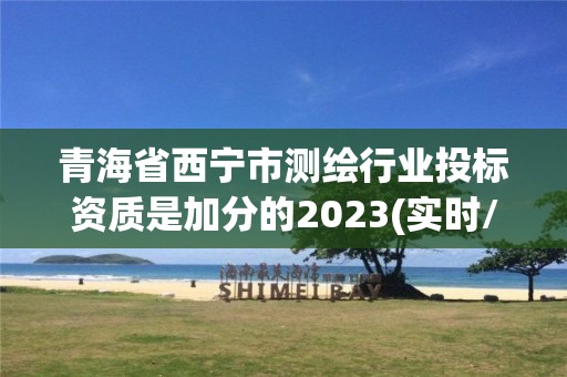 青海省西宁市测绘行业投标资质是加分的2023(实时/更新中)