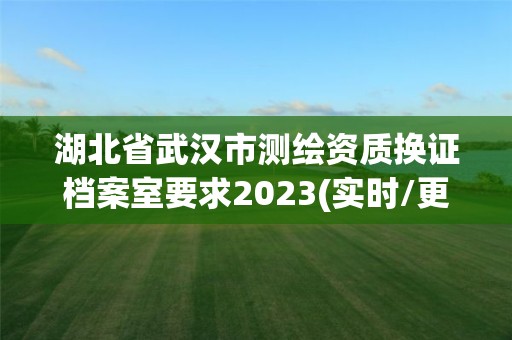 湖北省武汉市测绘资质换证档案室要求2023(实时/更新中)