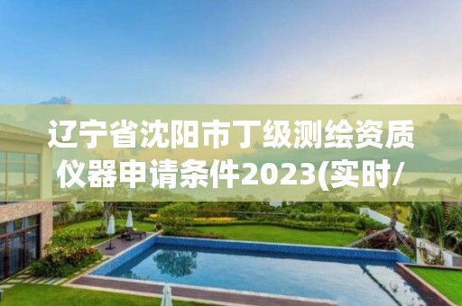 辽宁省沈阳市丁级测绘资质仪器申请条件2023(实时/更新中)