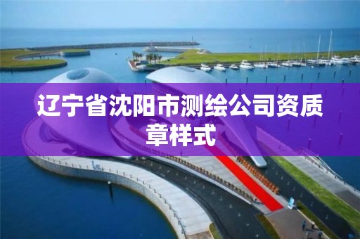 辽宁省沈阳市测绘公司资质章样式