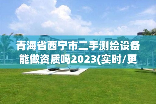 青海省西宁市二手测绘设备能做资质吗2023(实时/更新中)