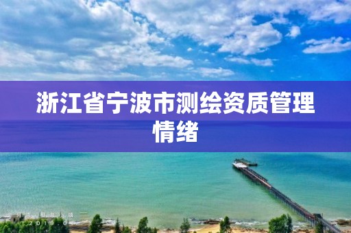 浙江省宁波市测绘资质管理情绪