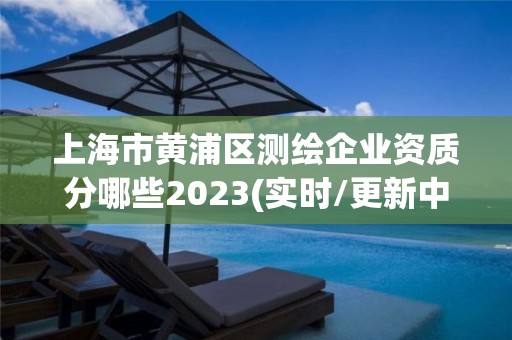 上海市黄浦区测绘企业资质分哪些2023(实时/更新中)