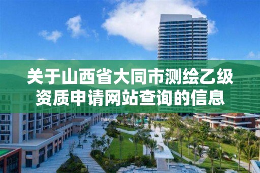 关于山西省大同市测绘乙级资质申请网站查询的信息