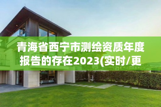 青海省西宁市测绘资质年度报告的存在2023(实时/更新中)