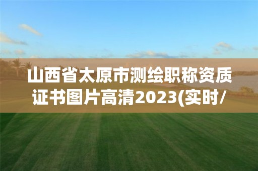 山西省太原市测绘职称资质证书图片高清2023(实时/更新中)